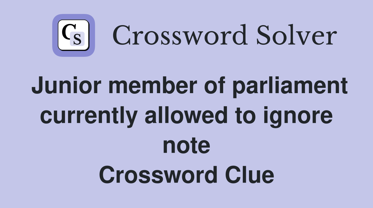 Junior member of parliament currently allowed to ignore note Crossword Clue