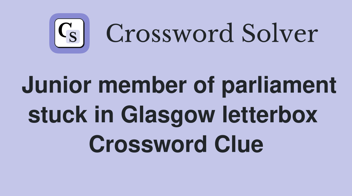 Junior member of parliament stuck in Glasgow letterbox  Crossword Clue