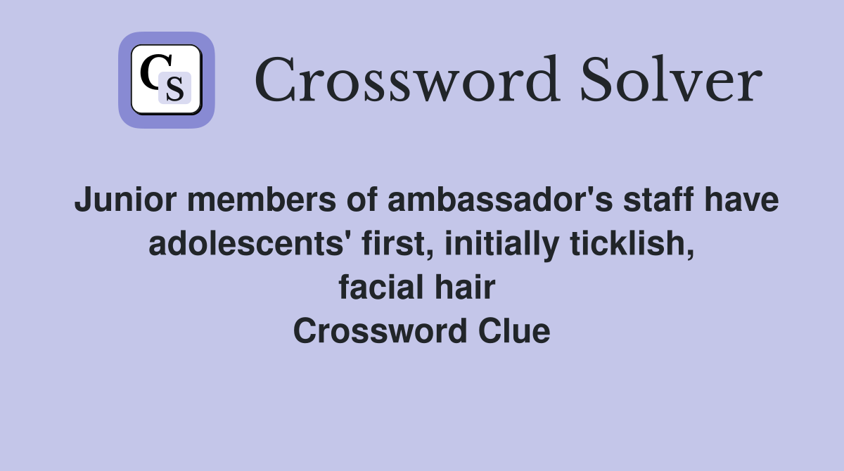 Junior members of ambassador's staff have adolescents' first, initially ticklish, facial hair  Crossword Clue