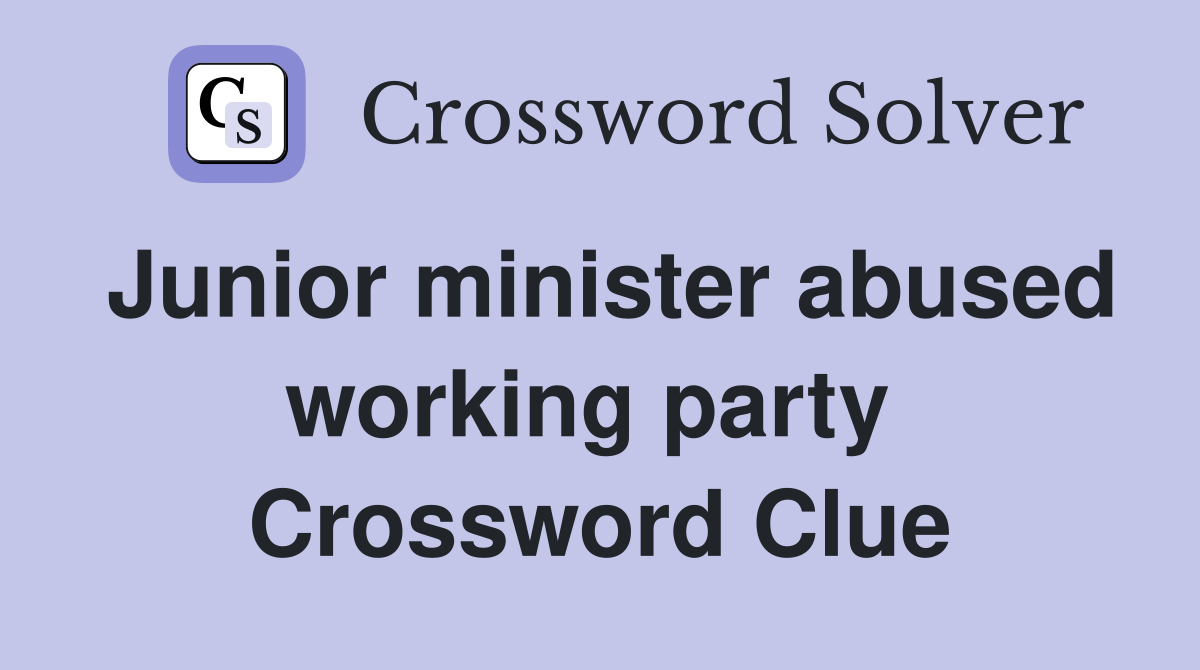 Junior minister abused working party  Crossword Clue