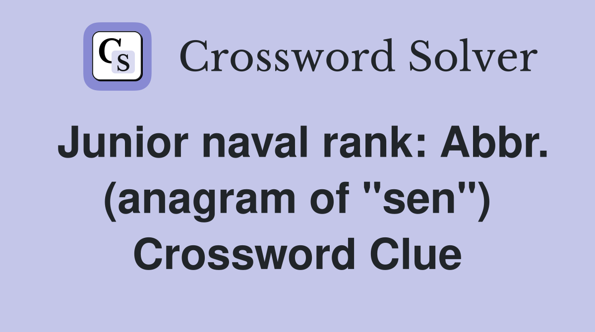 Junior naval rank: Abbr. (anagram of "sen") Crossword Clue
