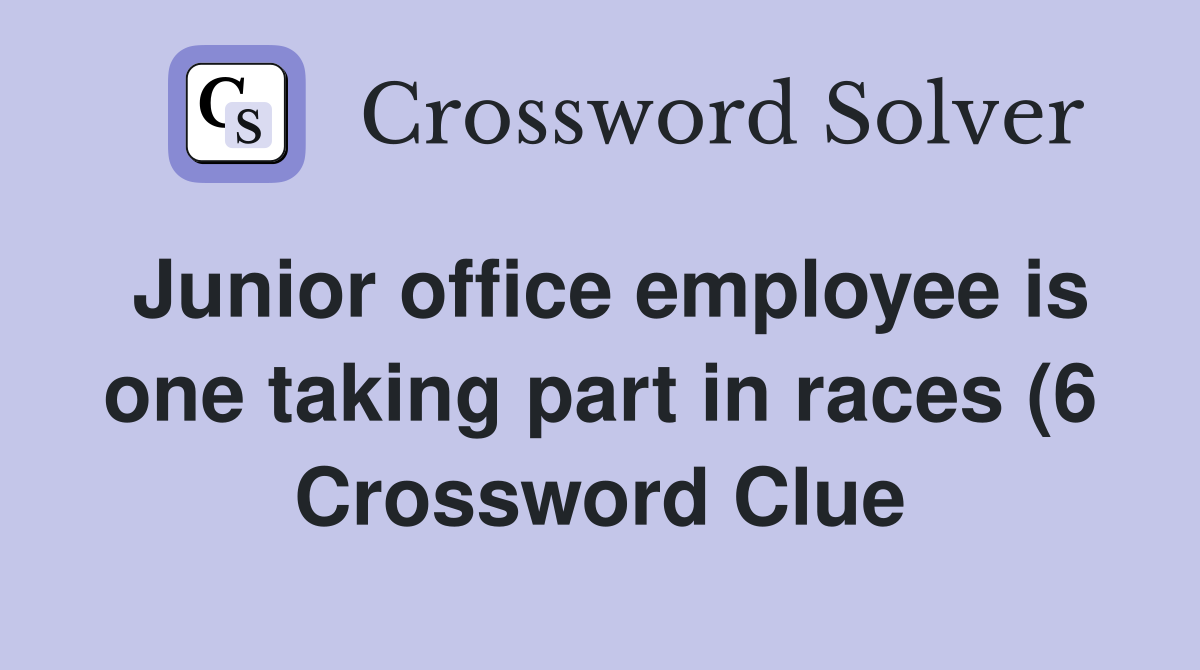 Junior office employee is one taking part in races (6) Crossword Clue Junior office employee is one taking part in races (6) Crossword Clue