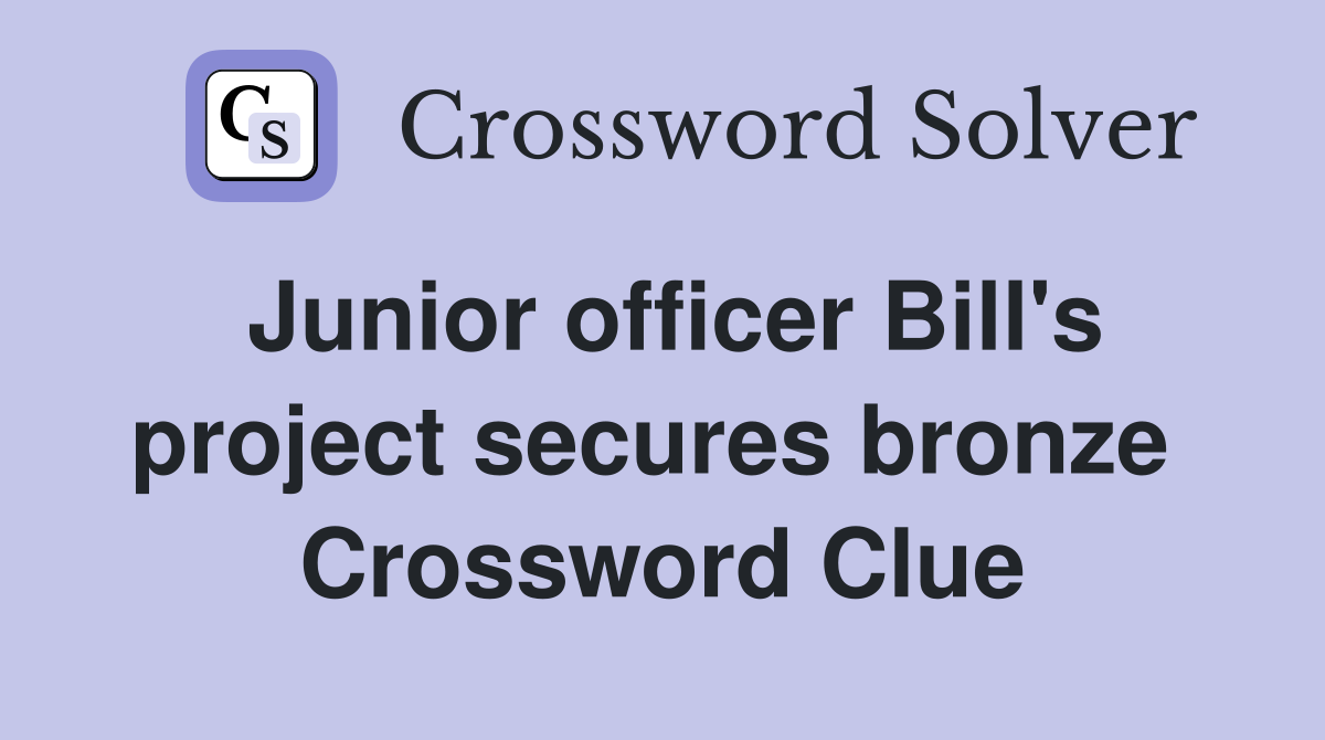 Junior officer Bill's project secures bronze  Crossword Clue
