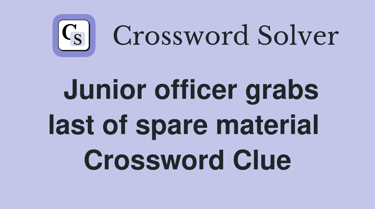 Junior officer grabs last of spare material  Crossword Clue