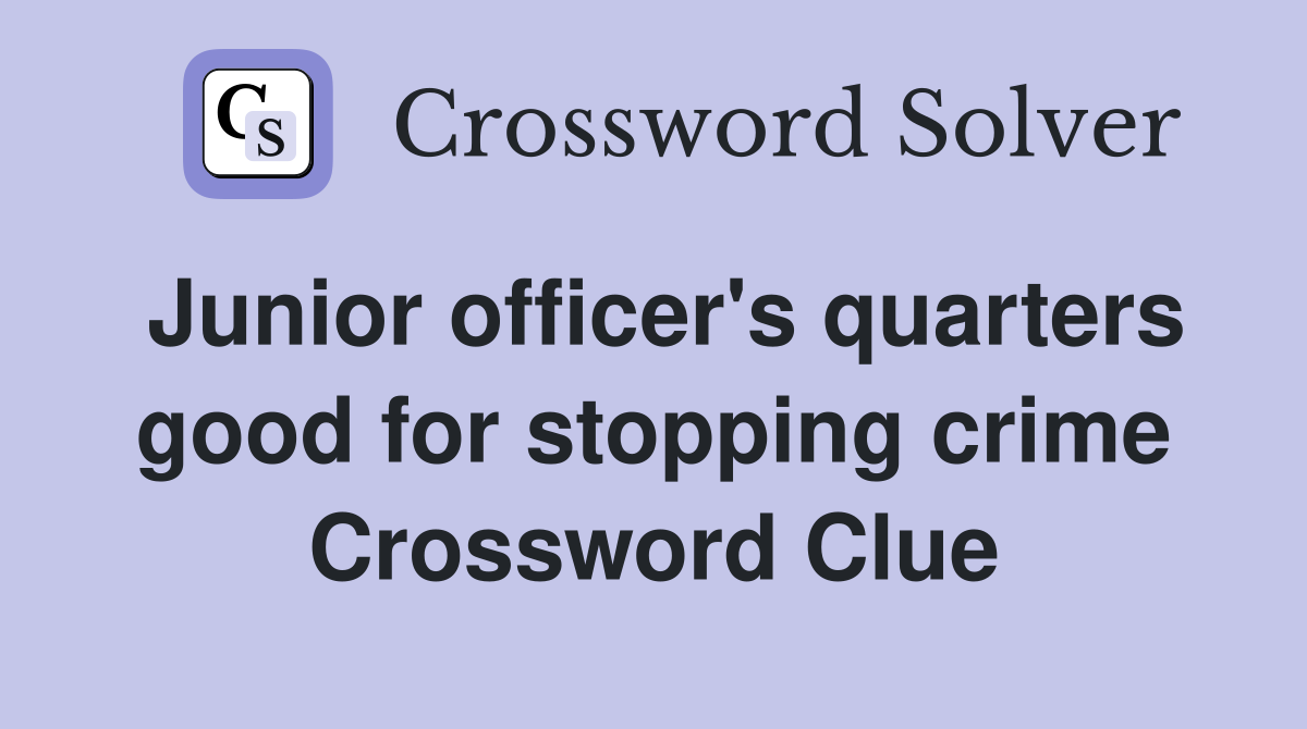 Junior officer's quarters good for stopping crime Crossword Clue