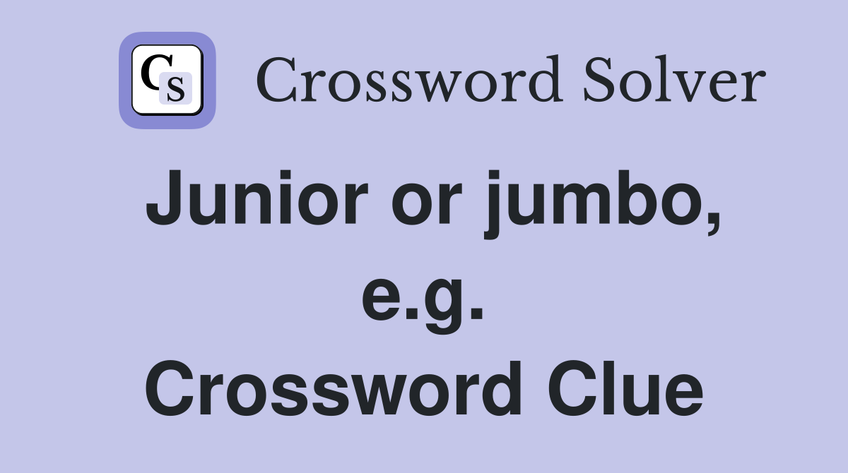 Junior or jumbo, e.g. Crossword Clue