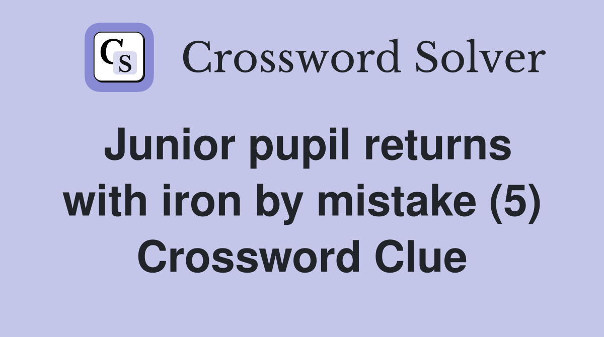 Junior pupil returns with iron by mistake (5) Crossword Clue