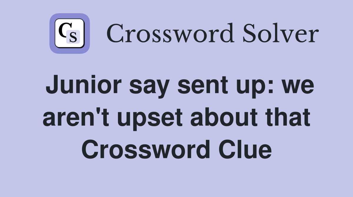 Junior say sent up: we aren't upset about that Crossword Clue