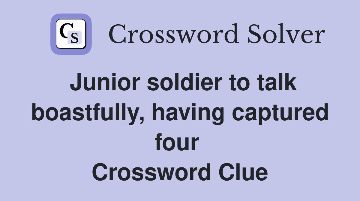 Junior soldier to talk boastfully, having captured four  Crossword Clue