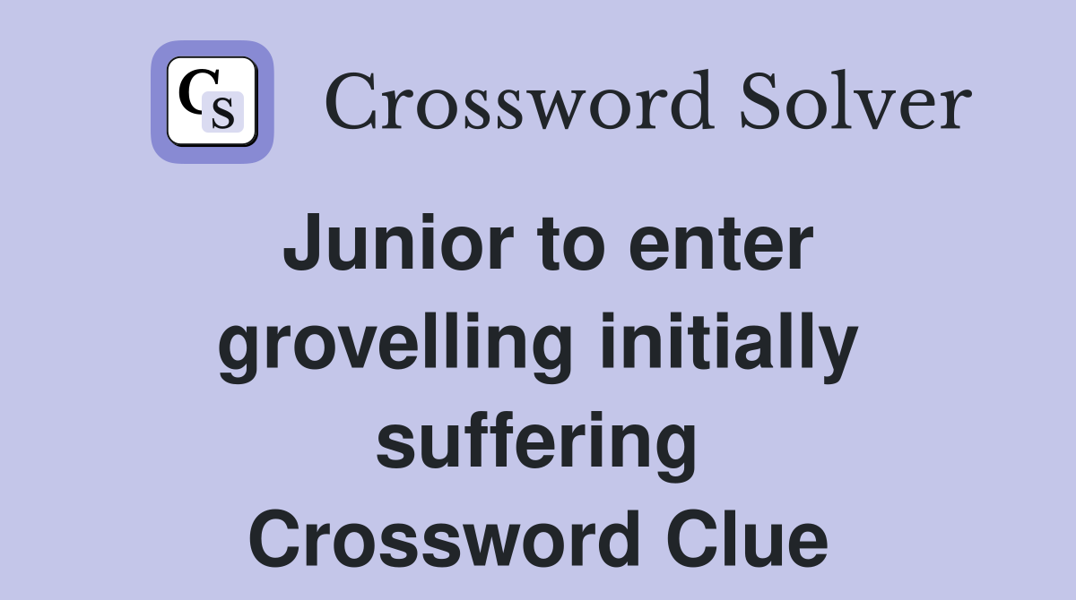 Junior to enter grovelling initially suffering Crossword Clue