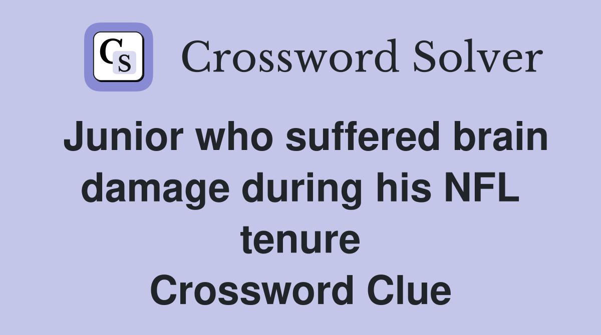 Junior who suffered brain damage during his NFL tenure Crossword Clue