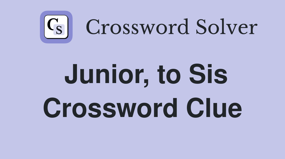 Junior, to Sis Crossword Clue