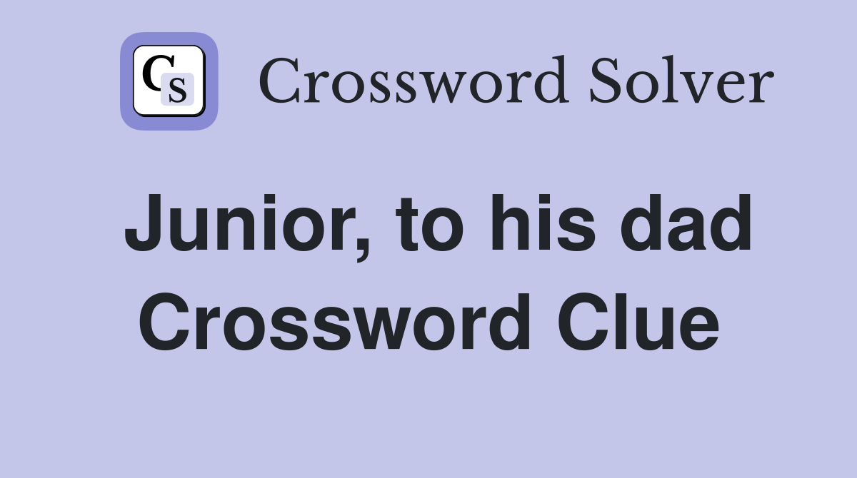 Junior, to his dad Crossword Clue