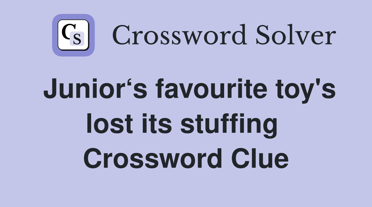 Junior‘s favourite toy's lost its stuffing  Crossword Clue