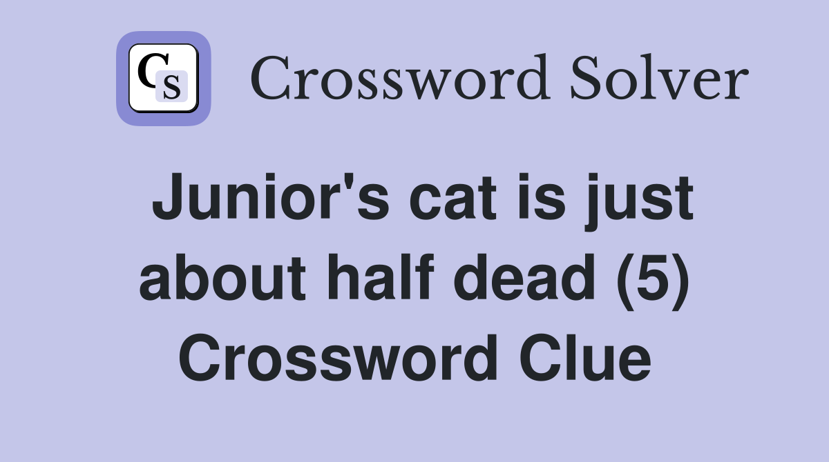 Junior's cat is just about half dead (5) Crossword Clue