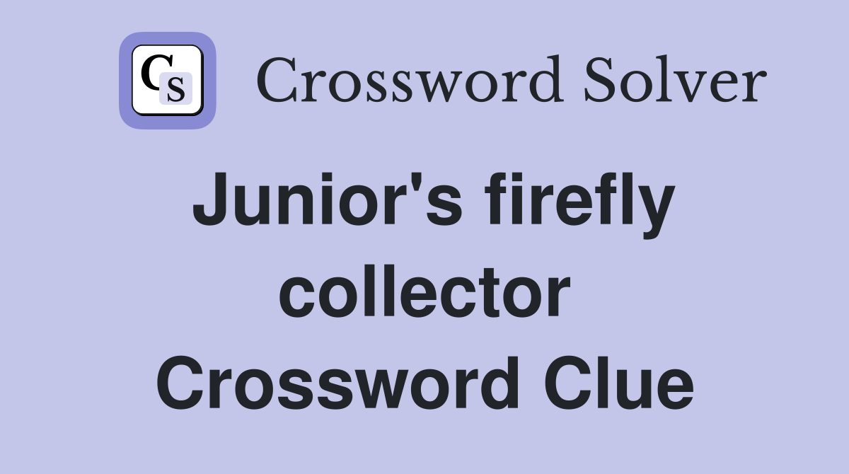 Junior's firefly collector Crossword Clue