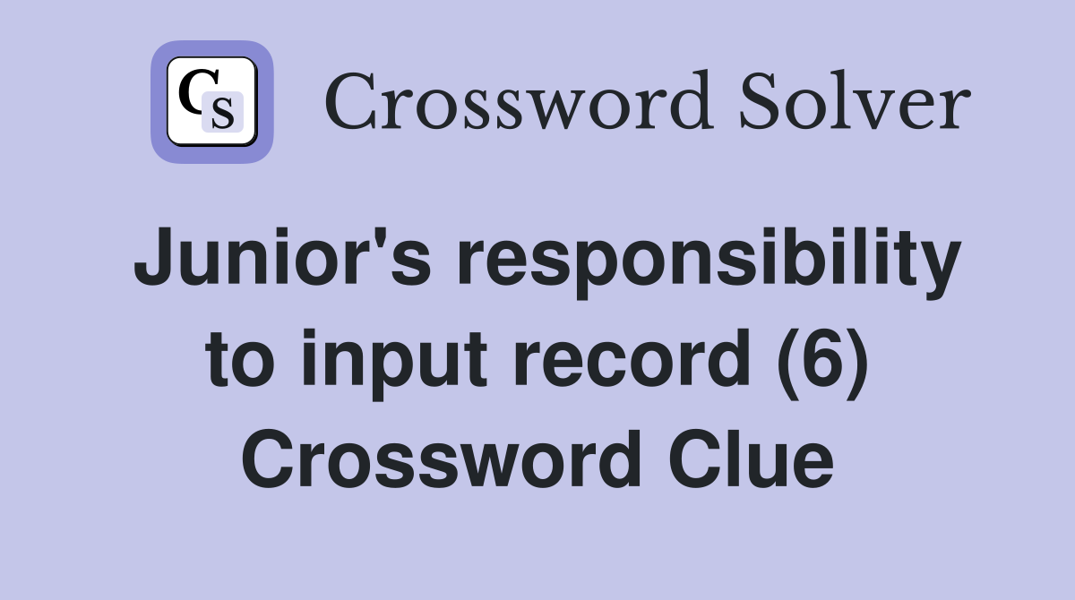 Junior's responsibility to input record (6) Crossword Clue