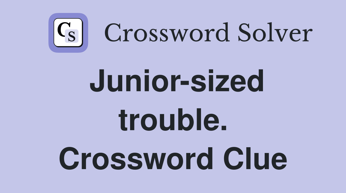 Junior-sized trouble. Crossword Clue