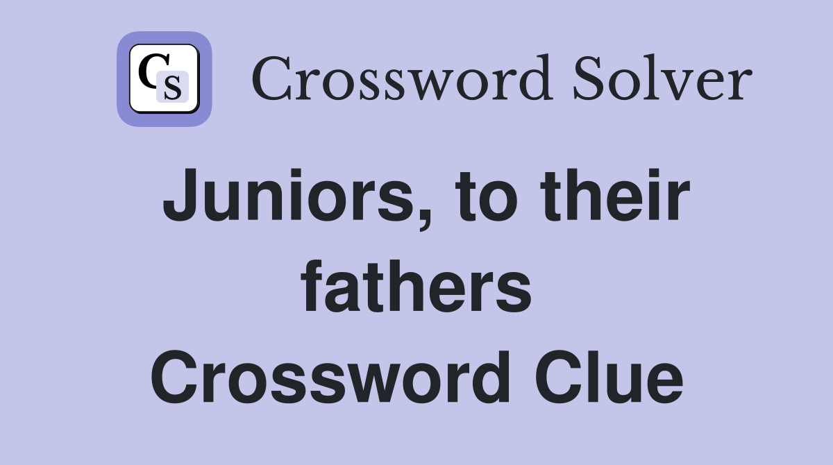 Juniors, to their fathers Crossword Clue