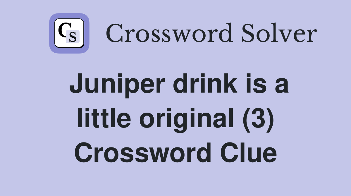 Juniper drink is a little original (3) Crossword Clue Answers