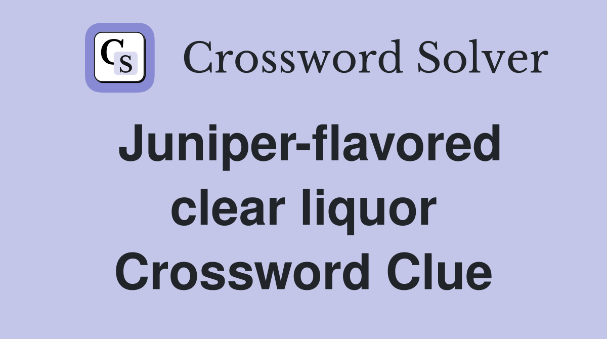 Juniper-flavored clear liquor Crossword Clue