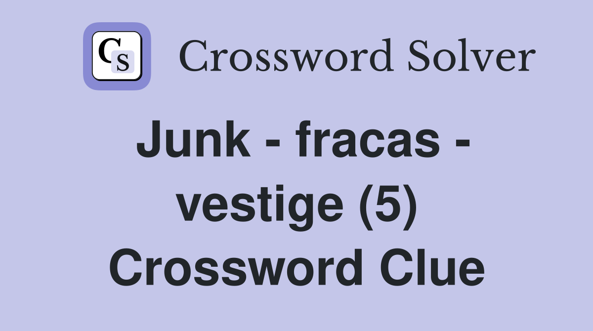 Junk - fracas - vestige (5) Crossword Clue