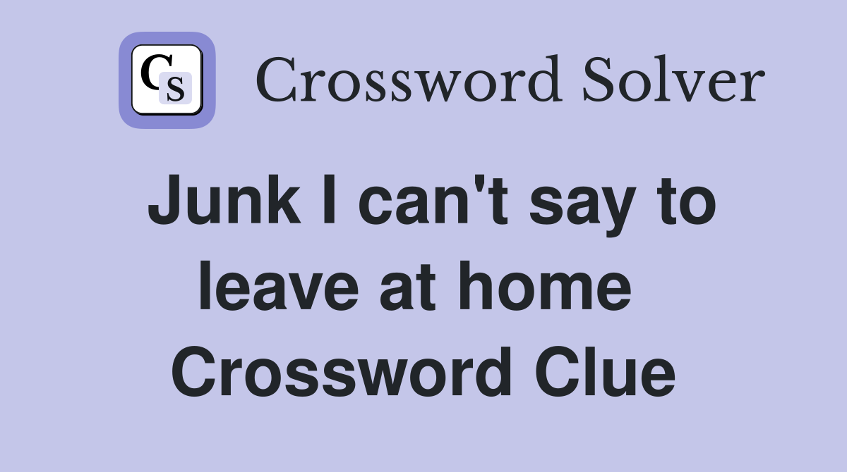 Junk I can't say to leave at home  Crossword Clue