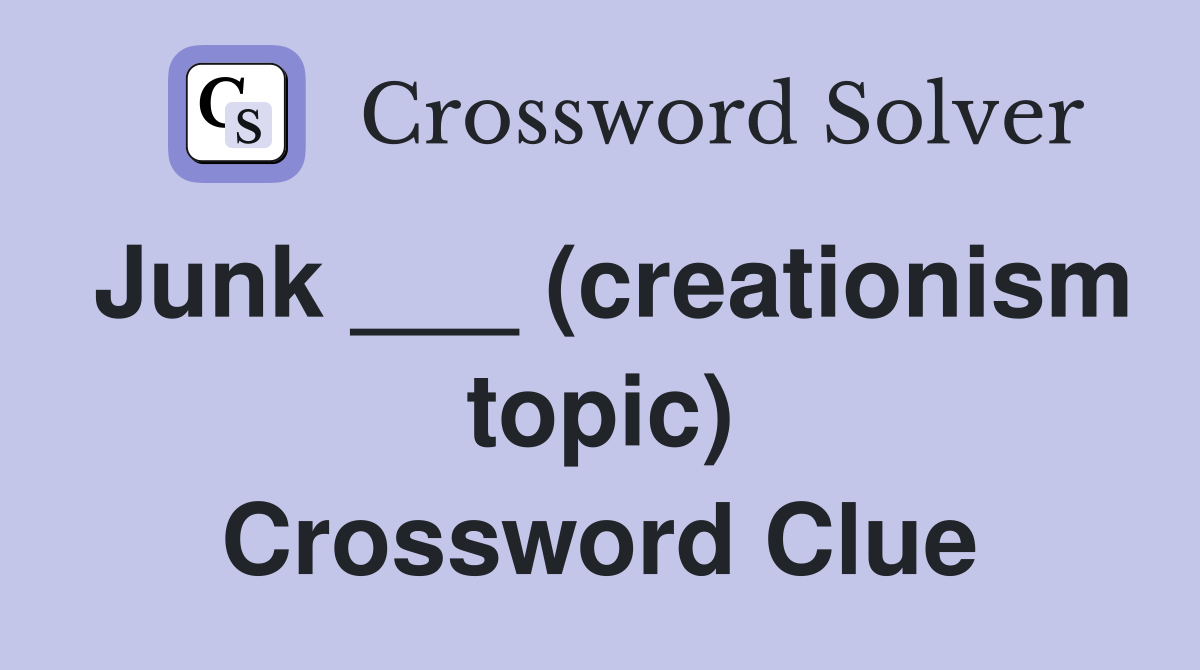 Junk ___ (creationism topic) Crossword Clue