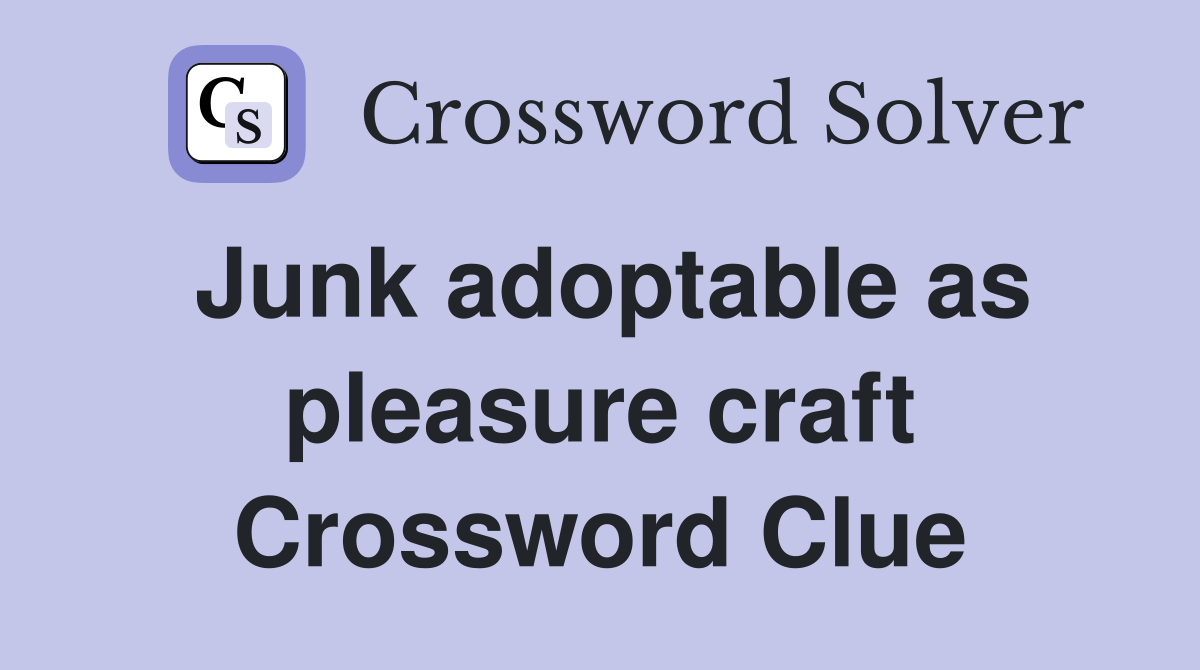 Junk adoptable as pleasure craft Crossword Clue