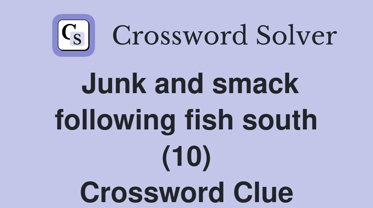 Junk and smack following fish south (10) Crossword Clue