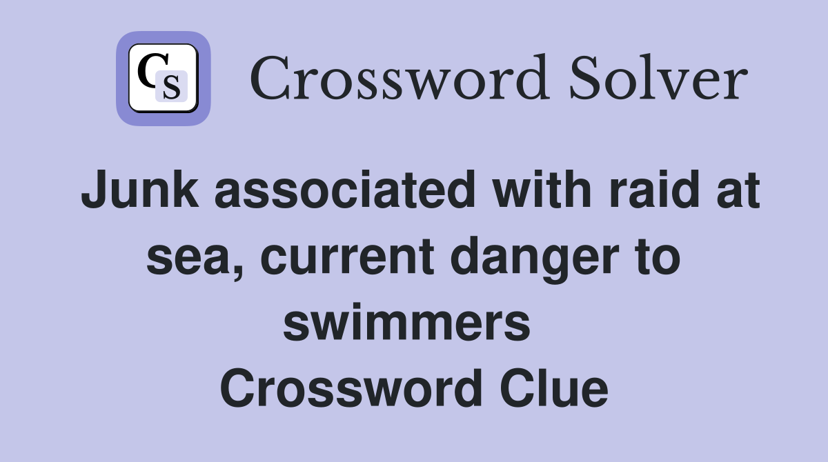 Junk associated with raid at sea, current danger to swimmers  Crossword Clue