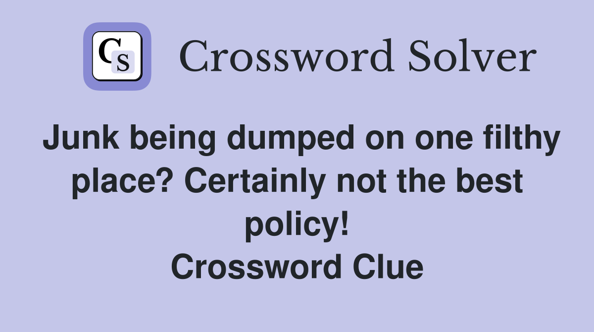 Junk being dumped on one filthy place? Certainly not the best policy! Crossword Clue