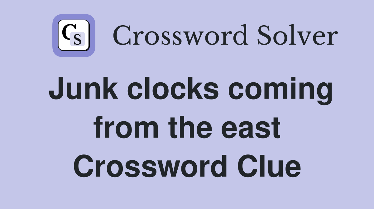 Junk clocks coming from the east Crossword Clue