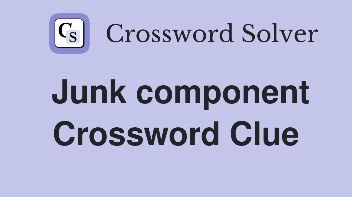 Junk component Crossword Clue