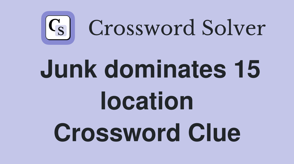 Junk dominates 15 location Crossword Clue