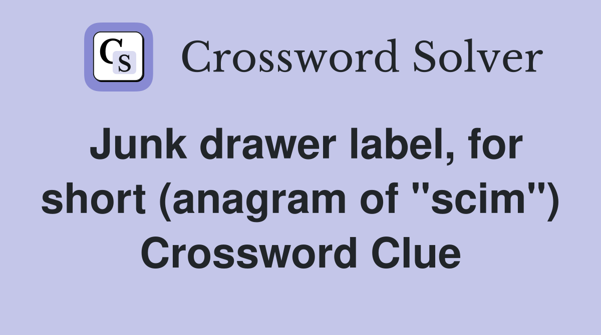 Junk drawer label, for short (anagram of "scim") Crossword Clue