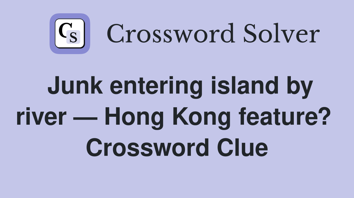Junk entering island by river — Hong Kong feature?  Crossword Clue
