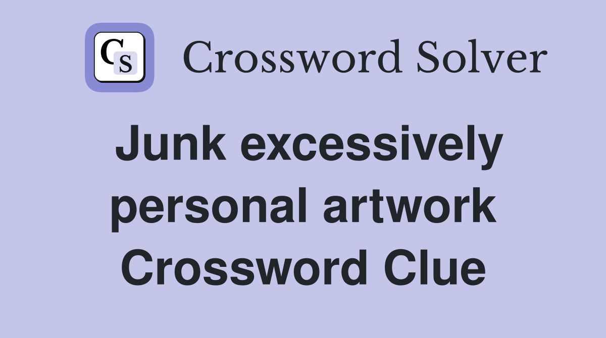 Junk excessively personal artwork Crossword Clue
