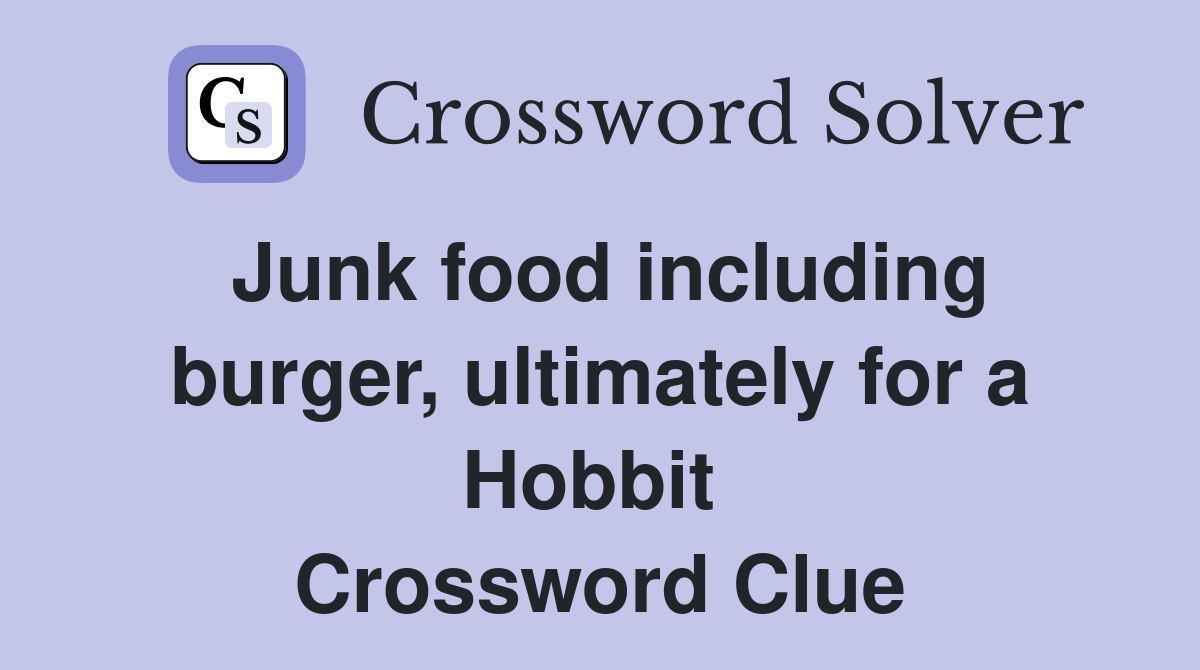 Junk food including burger, ultimately for a Hobbit  Crossword Clue