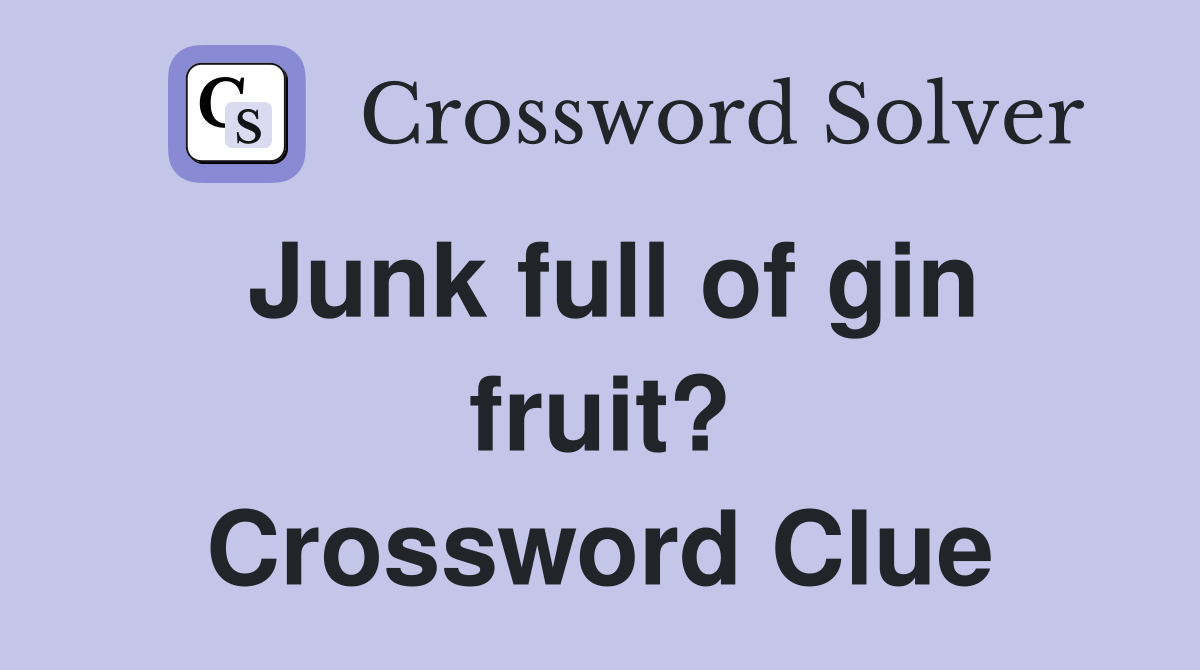 Junk full of gin fruit? Crossword Clue