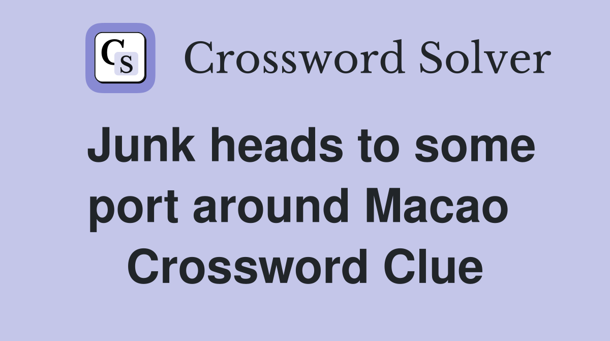 Junk heads to some port around Macao  Crossword Clue
