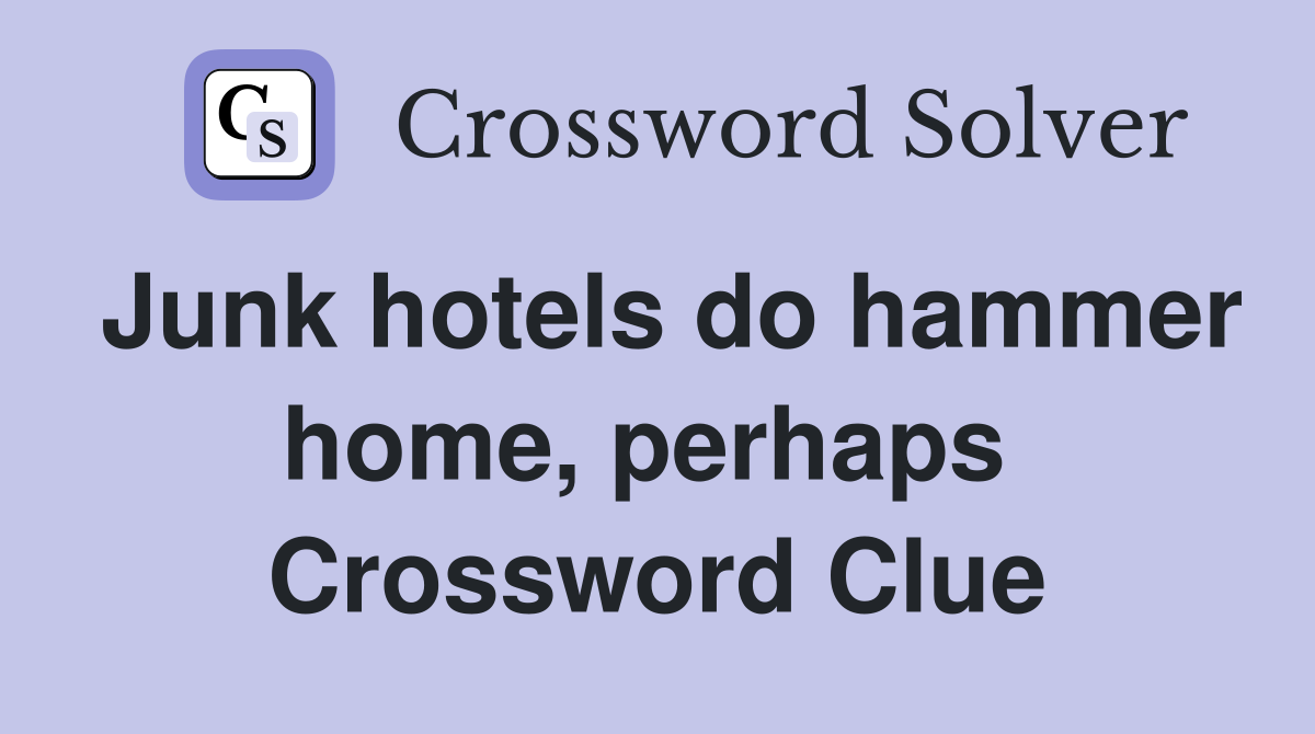 Junk hotels do hammer home, perhaps  Crossword Clue