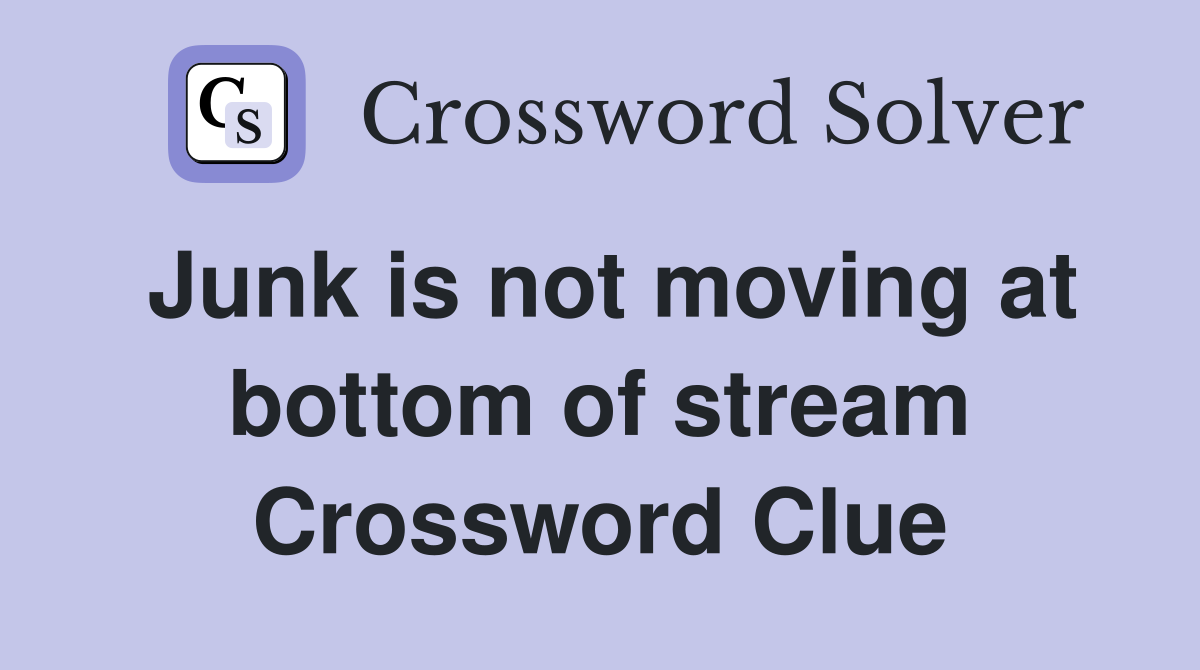 Junk is not moving at bottom of stream Crossword Clue