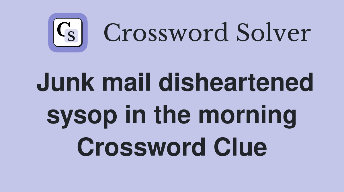 Junk mail disheartened sysop in the morning Crossword Clue