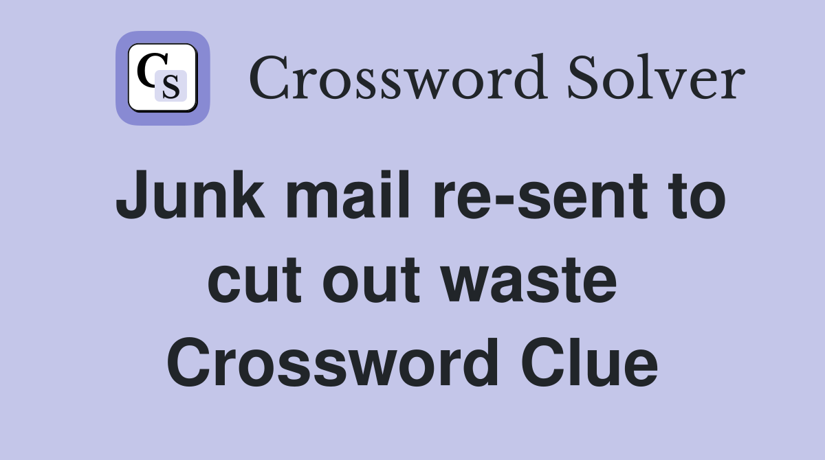 Junk mail re-sent to cut out waste Crossword Clue