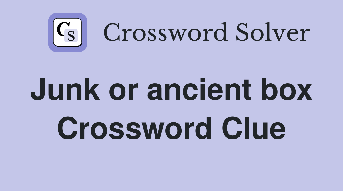 Junk or ancient box  Crossword Clue