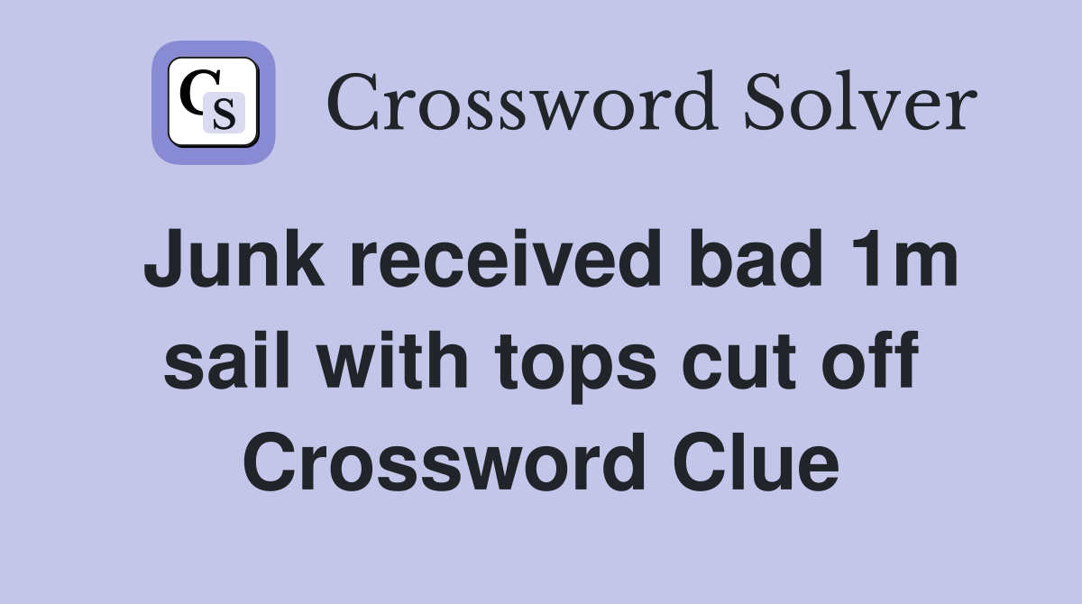 Junk received bad 1m sail with tops cut off Crossword Clue