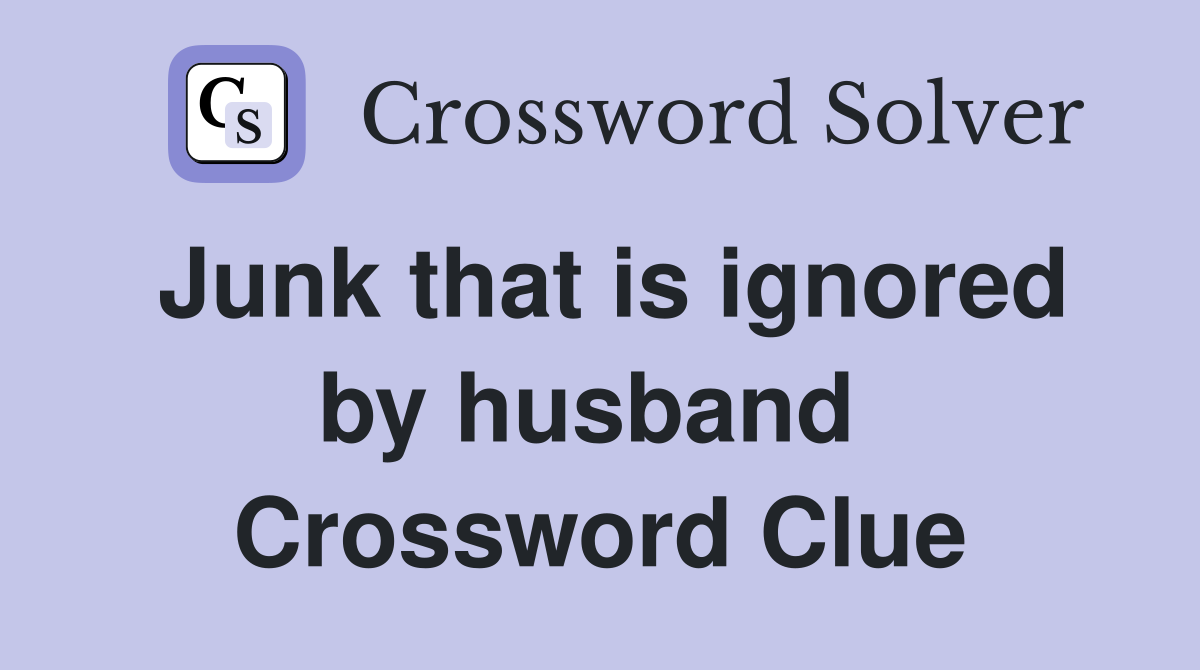Junk that is ignored by husband  Crossword Clue