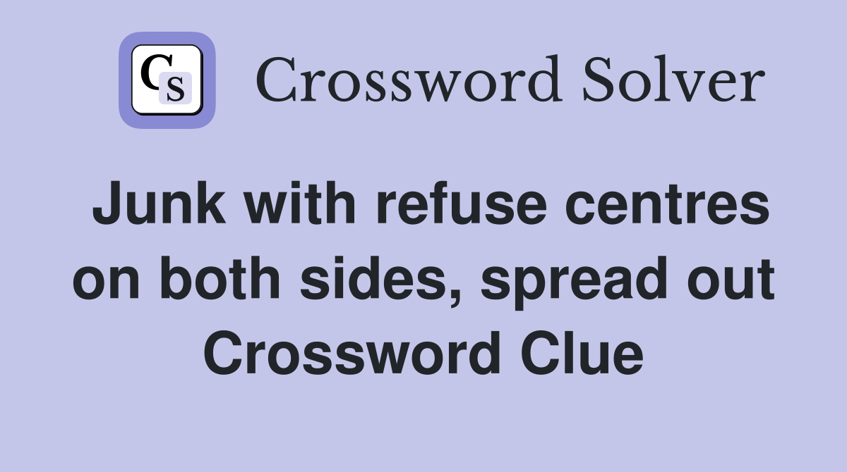 Junk with refuse centres on both sides, spread out Crossword Clue