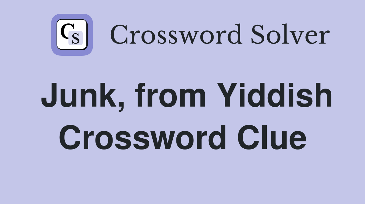 Junk, from Yiddish Crossword Clue